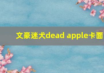 文豪迷犬dead apple卡面